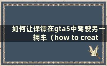 如何让保镖在gta5中驾驶另一辆车（how to create a bodyguard team in gta5）